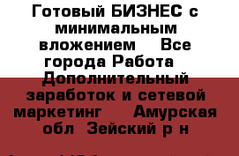 Готовый БИЗНЕС с минимальным вложением! - Все города Работа » Дополнительный заработок и сетевой маркетинг   . Амурская обл.,Зейский р-н